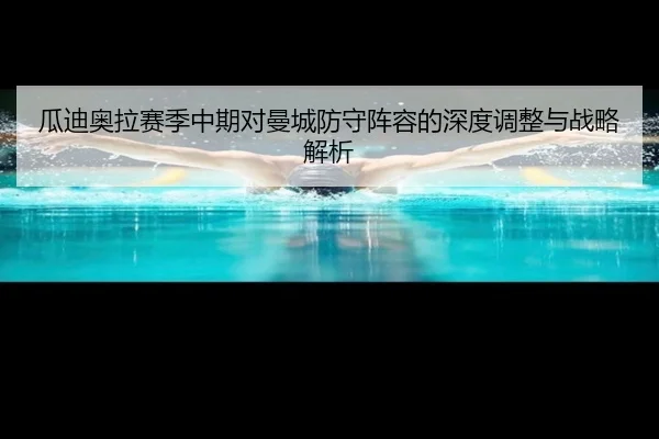 瓜迪奥拉赛季中期对曼城防守阵容的深度调整与战略解析